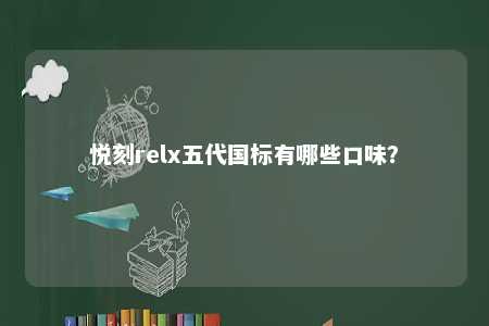 悦刻relx五代国标有哪些口味？ 